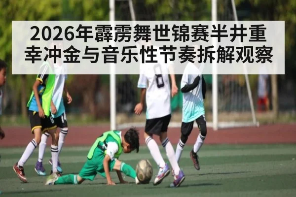 2026年霹雳舞世锦赛半井重幸冲金与音乐性节奏拆解观察