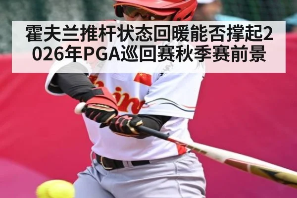 霍夫兰推杆状态回暖能否撑起2026年PGA巡回赛秋季赛前景