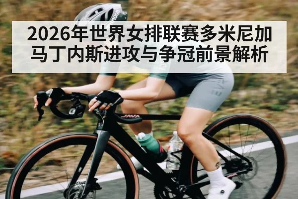 2026年世界女排联赛多米尼加马丁内斯进攻与争冠前景解析